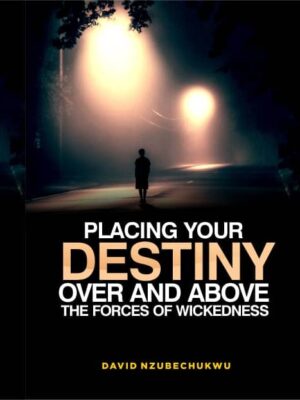 PLACING YOUR DESTINY OVER AND ABOVE THE FORCES OF WICKEDNESS